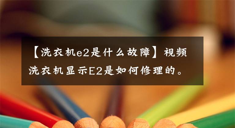 【洗衣機(jī)e2是什么故障】視頻洗衣機(jī)顯示E2是如何修理的。