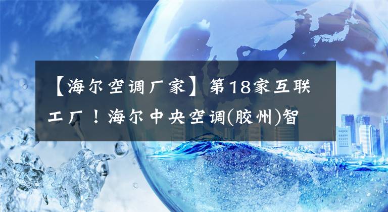 【海爾空調(diào)廠(chǎng)家】第18家互聯(lián)工廠(chǎng)！海爾中央空調(diào)(膠州)智能制造基地啟動(dòng)