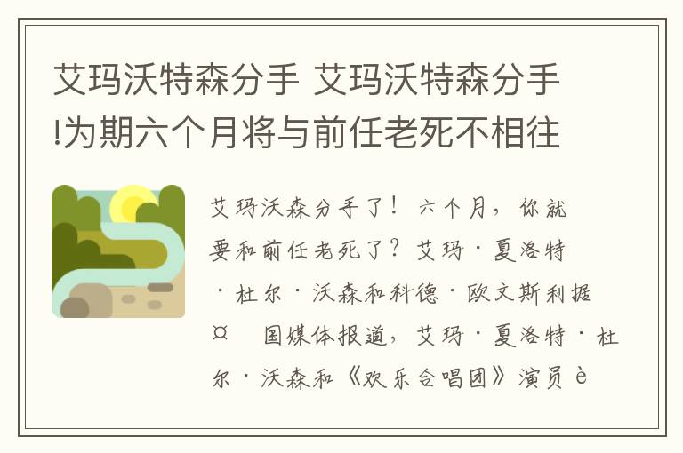 艾瑪沃特森分手 艾瑪沃特森分手!為期六個(gè)月將與前任老死不相往來?