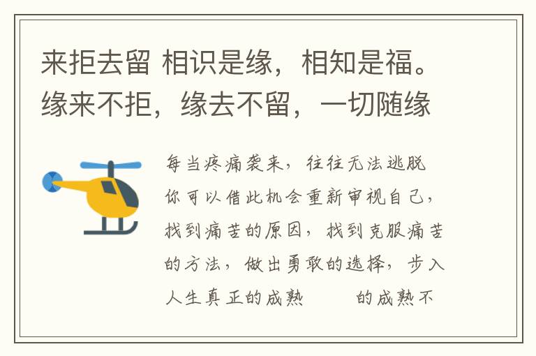 來拒去留 相識(shí)是緣，相知是福。緣來不拒，緣去不留，一切隨緣。