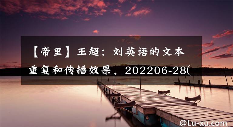 【帝里】王超：劉英語的文本重復(fù)和傳播效果，202206-28(共2019期)