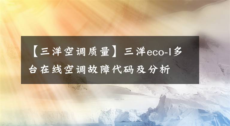 【三洋空調(diào)質(zhì)量】三洋eco-I多臺在線空調(diào)故障代碼及分析