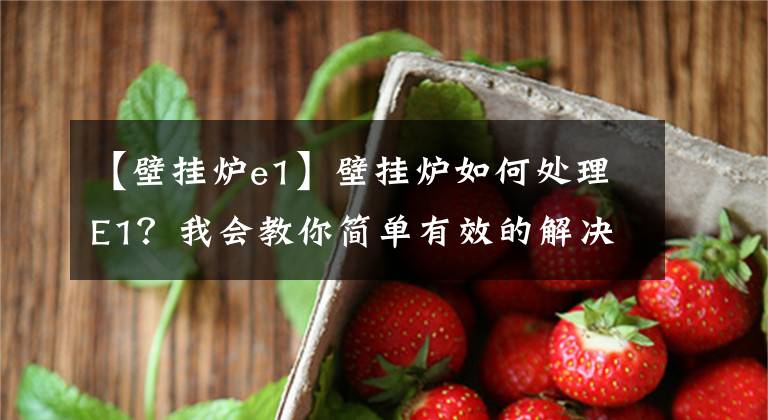 【壁掛爐e1】壁掛爐如何處理E1？我會(huì)教你簡單有效的解決方法