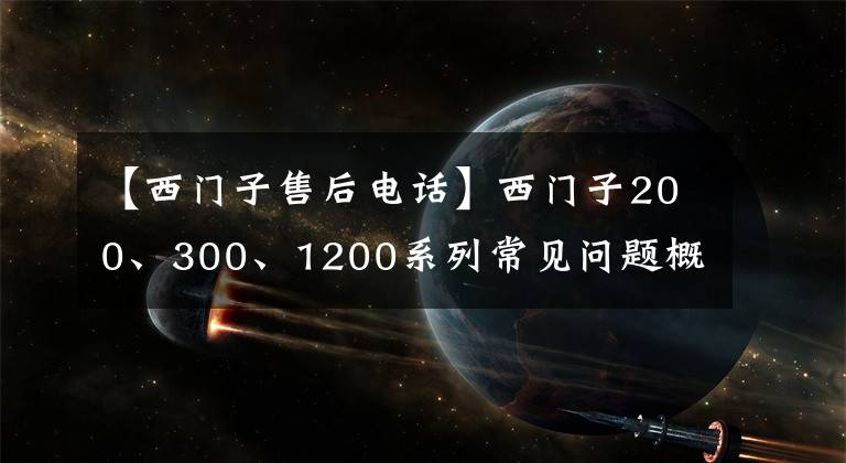 【西門子售后電話】西門子200、300、1200系列常見問題概要，知道你也是電氣負責人