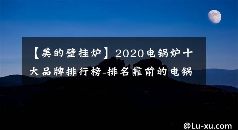 【美的壁掛爐】2020電鍋爐十大品牌排行榜-排名靠前的電鍋爐品牌庫存