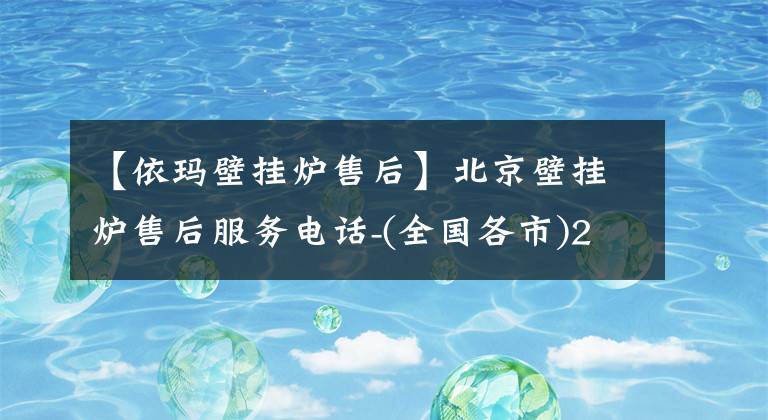 【依瑪壁掛爐售后】北京壁掛爐售后服務(wù)電話-(全國(guó)各市)24小時(shí)維修服務(wù)熱線