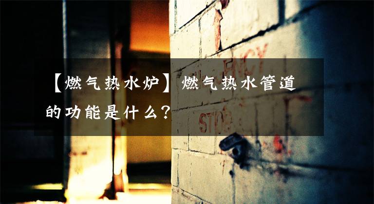 【燃?xì)鉄崴疇t】燃?xì)鉄崴艿赖墓δ苁鞘裁矗?></a></div>
              <div   id=