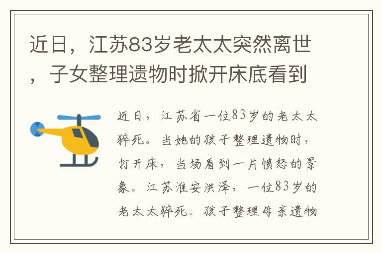 近日，江蘇83歲老太太突然離世，子女整理遺物時(shí)掀開床底看到一幕當(dāng)場氣炸了。