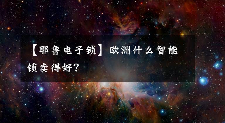 【耶魯電子鎖】歐洲什么智能鎖賣得好？