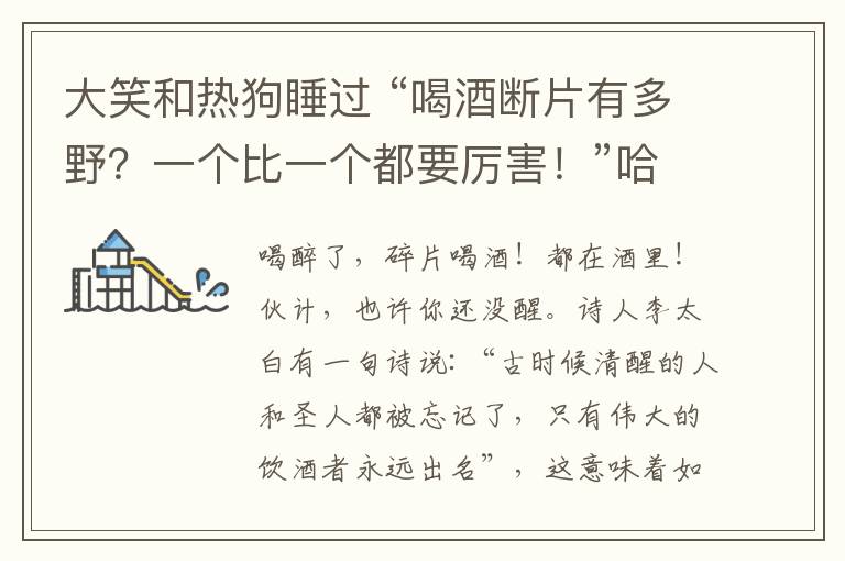 大笑和熱狗睡過(guò) “喝酒斷片有多野？一個(gè)比一個(gè)都要厲害！”哈哈哈……從第一張笑到最后