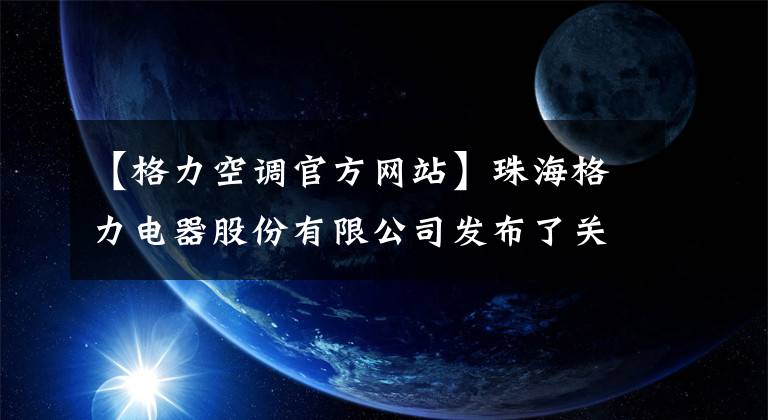 【格力空調官方網站】珠海格力電器股份有限公司發(fā)布了關于2018年召開年度股東大會的提示性公告。