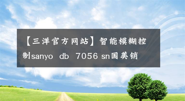 【三洋官方網(wǎng)站】智能模糊控制sanyo  db  7056 sn國美銷售966韓元