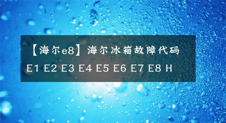 【海爾e8】海爾冰箱故障代碼E1 E2 E3 E4 E5 E6 E7 E8 H L故障原因