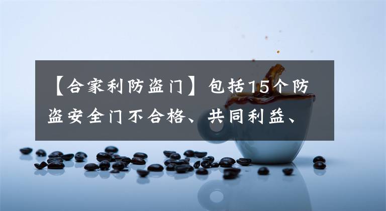 【合家利防盜門】包括15個防盜安全門不合格、共同利益、金萬信等品牌