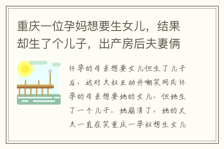 重慶一位孕媽想要生女兒，結(jié)果卻生了個兒子，出產(chǎn)房后夫妻倆的互動笑翻網(wǎng)友。