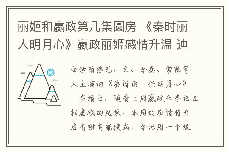 麗姬和嬴政第幾集圓房 《秦時麗人明月心》嬴政麗姬感情升溫 迪麗熱巴張彬彬第幾集圓房