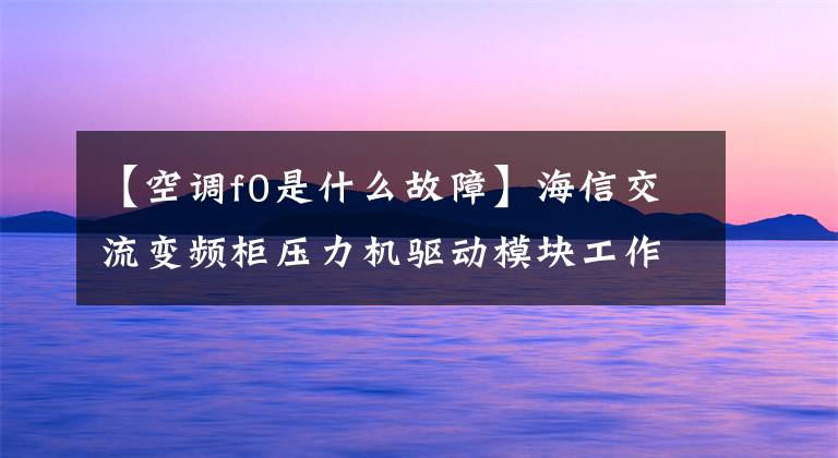 【空調f0是什么故障】海信交流變頻柜壓力機驅動模塊工作原理介紹