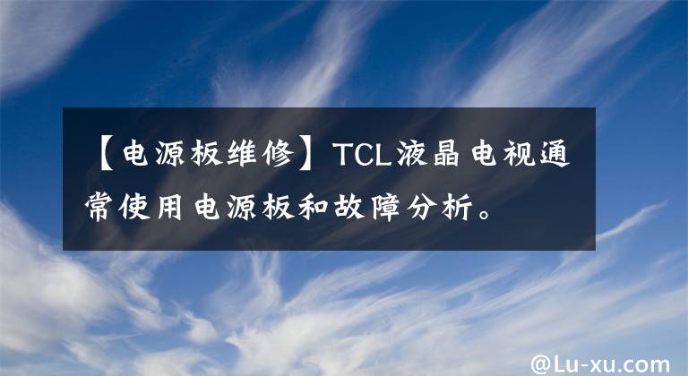 【電源板維修】TCL液晶電視通常使用電源板和故障分析。