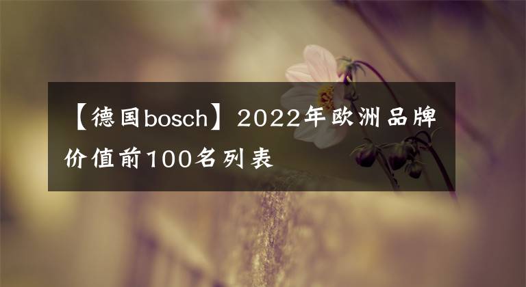 【德國bosch】2022年歐洲品牌價值前100名列表