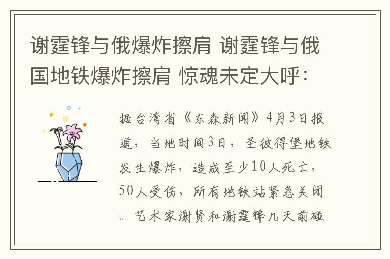 謝霆鋒與俄爆炸擦肩 謝霆鋒與俄國(guó)地鐵爆炸擦肩 驚魂未定大呼：真是好險(xiǎn)！