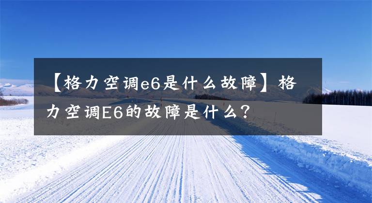 【格力空調(diào)e6是什么故障】格力空調(diào)E6的故障是什么？