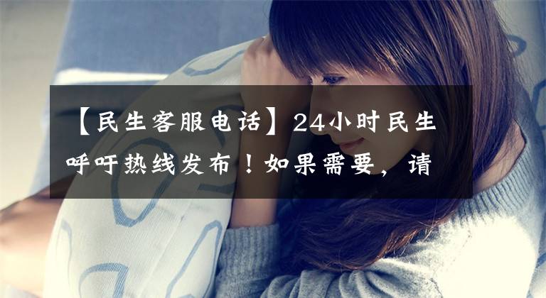 【民生客服電話】24小時(shí)民生呼吁熱線發(fā)布！如果需要，請打這個(gè)電話