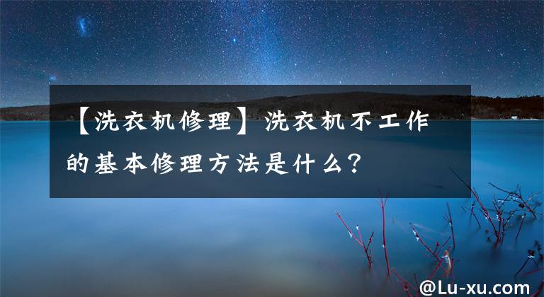 【洗衣機(jī)修理】洗衣機(jī)不工作的基本修理方法是什么？