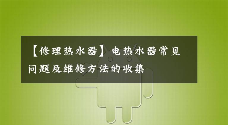 【修理熱水器】電熱水器常見問題及維修方法的收集