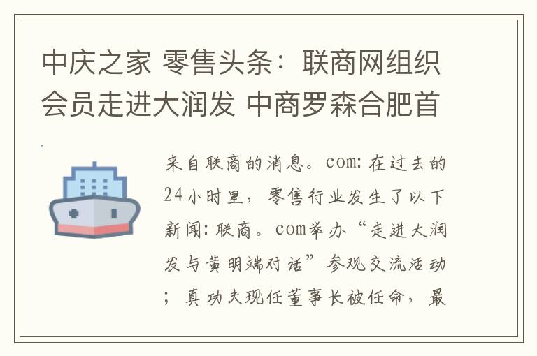 中慶之家 零售頭條：聯(lián)商網(wǎng)組織會員走進大潤發(fā) 中商羅森合肥首開5店