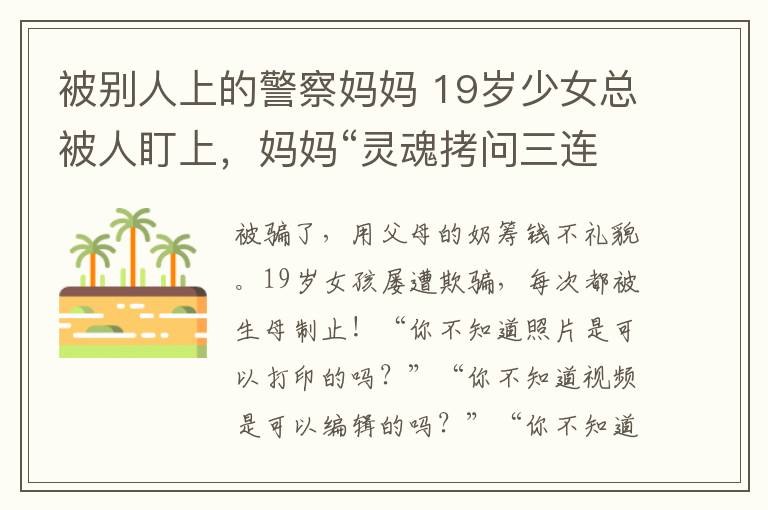 被別人上的警察媽媽 19歲少女總被人盯上，媽媽“靈魂拷問三連擊”！堪稱教科書式反詐教育