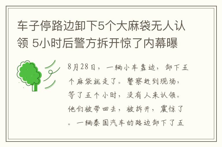 車子停路邊卸下5個(gè)大麻袋無人認(rèn)領(lǐng) 5小時(shí)后警方拆開驚了內(nèi)幕曝光讓人無語