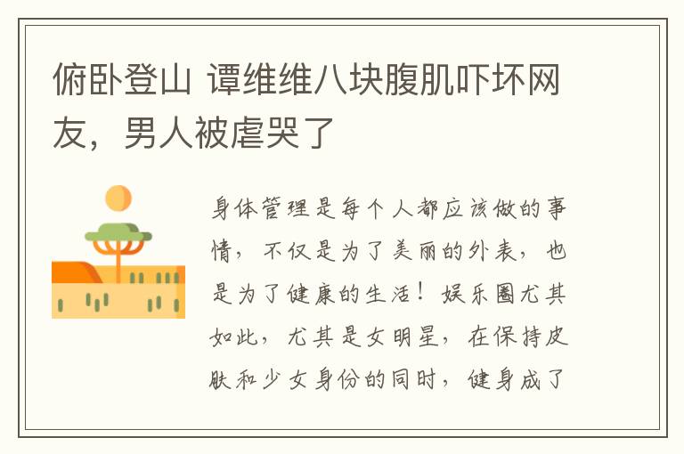 俯臥登山 譚維維八塊腹肌嚇壞網(wǎng)友，男人被虐哭了