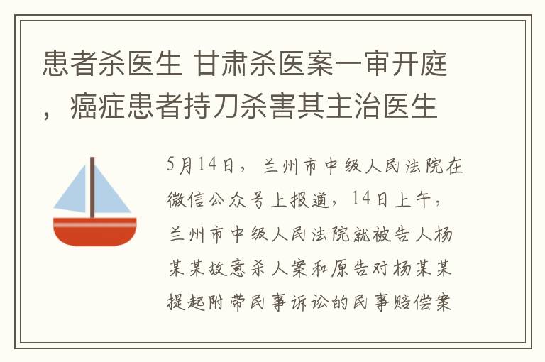 患者殺醫(yī)生 甘肅殺醫(yī)案一審開庭，癌癥患者持刀殺害其主治醫(yī)生