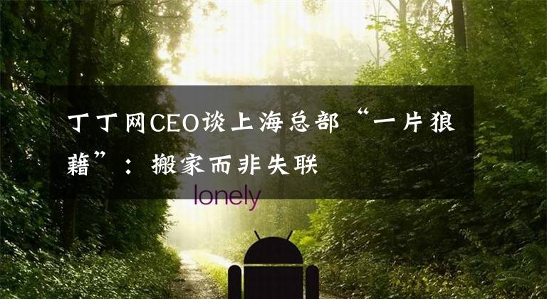 丁丁網(wǎng)CEO談上?？偛俊耙黄墙濉保喊峒叶鞘?lián)