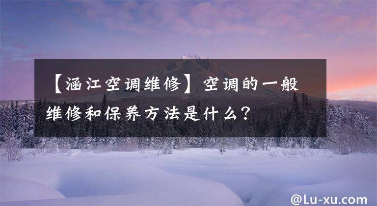 【涵江空調(diào)維修】空調(diào)的一般維修和保養(yǎng)方法是什么？