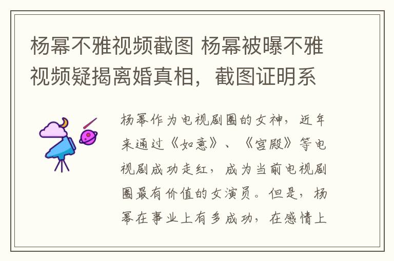 楊冪不雅視頻截圖 楊冪被曝不雅視頻疑揭離婚真相，截圖證明系舊聞，本人早已澄清真相