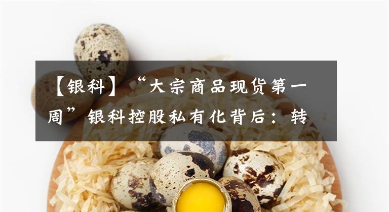 【銀科】“大宗商品現(xiàn)貨第一周”銀科控股私有化背后：轉(zhuǎn)型失敗，回歸主業(yè)“只吃天”