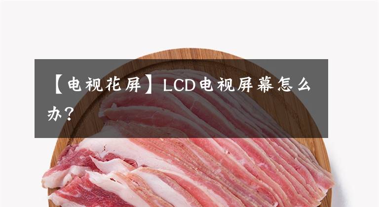 【電視花屏】LCD電視屏幕怎么辦？