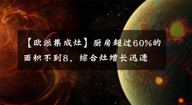 【歐派集成灶】廚房超過60%的面積不到8，綜合灶增長迅速