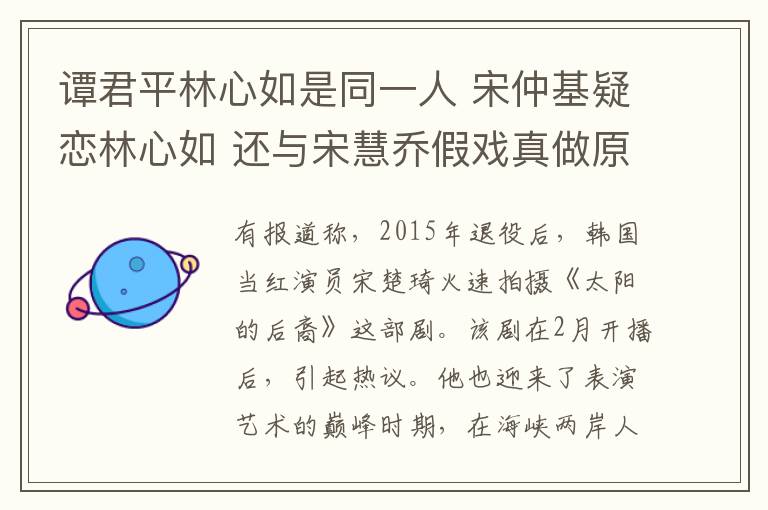 譚君平林心如是同一人 宋仲基疑戀林心如 還與宋慧喬假戲真做原來都是假的