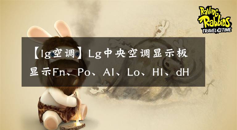 【lg空調(diào)】Lg中央空調(diào)顯示板顯示Fn、Po、AI、Lo、HI、dH、P0、CL意味著什么