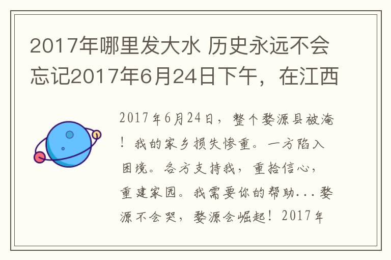 2017年哪里發(fā)大水 歷史永遠(yuǎn)不會(huì)忘記2017年6月24日下午，在江西省婺源縣發(fā)生的百年一遇的重特大洪水災(zāi)難!!!觸目驚心