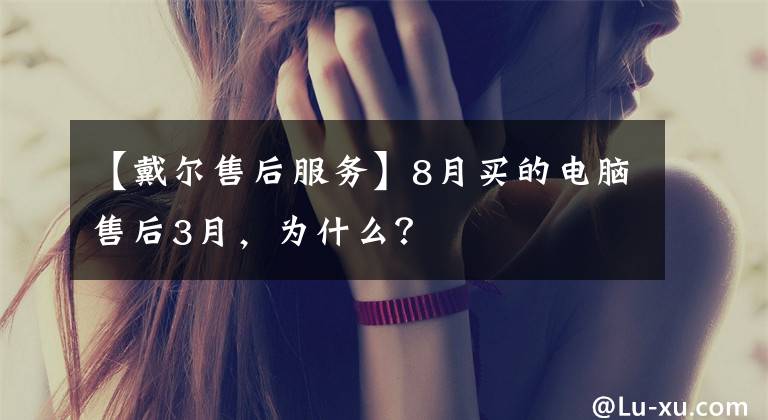 【戴爾售后服務(wù)】8月買的電腦售后3月，為什么？