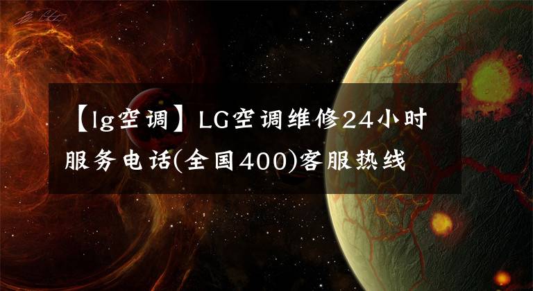 【lg空調(diào)】LG空調(diào)維修24小時(shí)服務(wù)電話(全國(guó)400)客服熱線