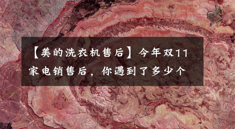 【美的洗衣機(jī)售后】今年雙11家電銷售后，你遇到了多少個(gè)“可汗”？