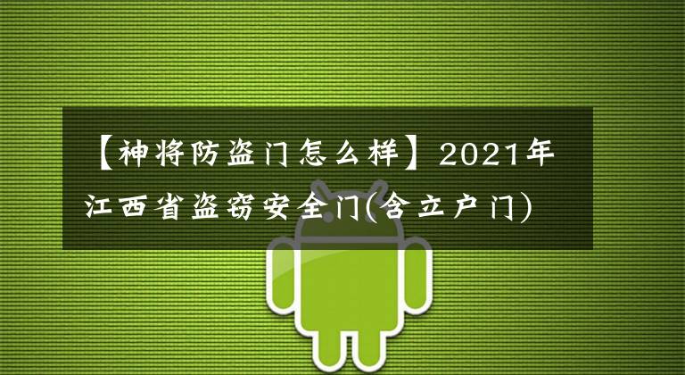 【神將防盜門怎么樣】2021年江西省盜竊安全門(含立戶門)產(chǎn)品質(zhì)量監(jiān)督抽查結(jié)果公布。