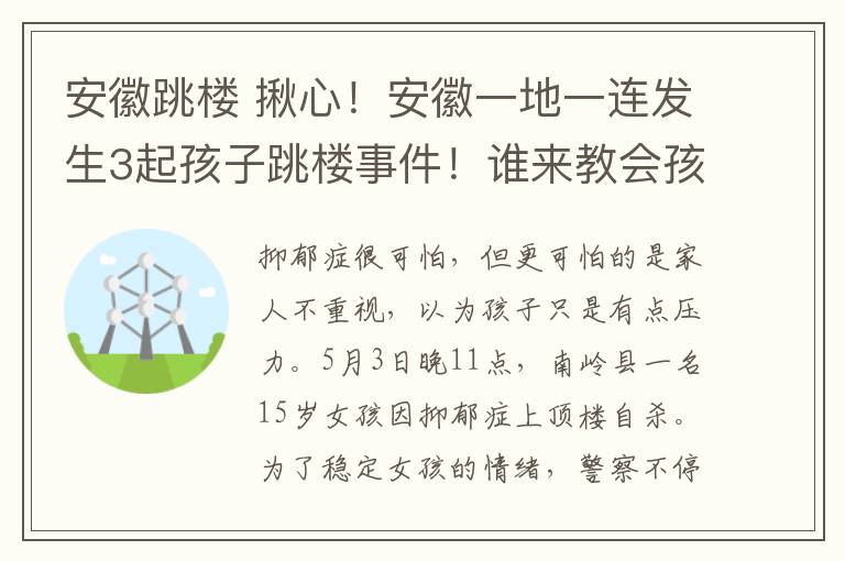 安徽跳樓 揪心！安徽一地一連發(fā)生3起孩子跳樓事件！誰(shuí)來(lái)教會(huì)孩子生命之重？