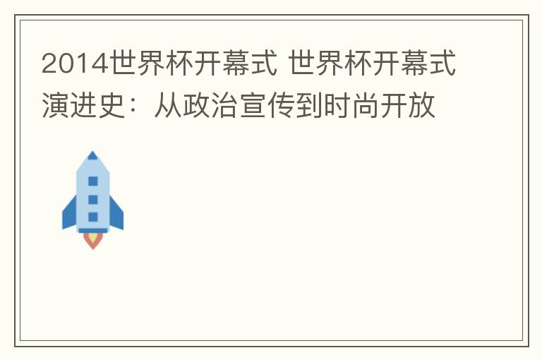 2014世界杯開幕式 世界杯開幕式演進(jìn)史：從政治宣傳到時尚開放