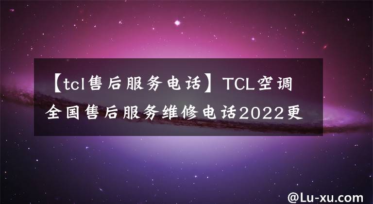 【tcl售后服務(wù)電話】TCL空調(diào)全國售后服務(wù)維修電話2022更新400-8826-315