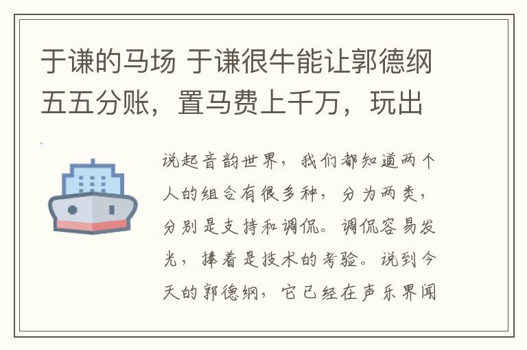 于謙的馬場 于謙很牛能讓郭德綱五五分賬，置馬費上千萬，玩出六十畝私人馬場